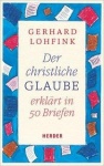 Gerhard Lohfink: Der christliche Glaube erklärt in 50 Briefen 