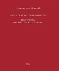 Die Gedenktage der Heiligen - Eigenfeiern des Bistums Regensburg - Ergänzung zum Messbuch 
