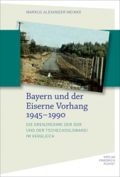 Markus Alexander Meinke: Bayern und der Eiserne Vorhang 1945 - 1990 
