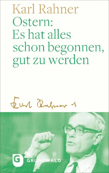 Karl Rahner: Ostern: Es hat alles schon begonnen, gut zu werden 