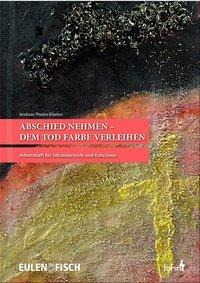 Andreas Thelen-Eiselen: Abschied nehmen - dem Tod Farbe verleihen 